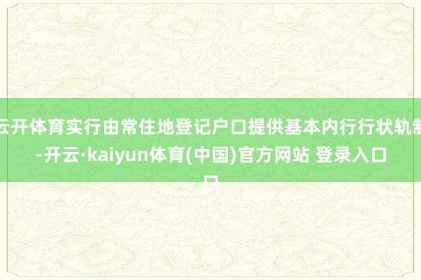 云开体育实行由常住地登记户口提供基本内行行状轨制-开云·kaiyun体育(中国)官方网站 登录入口