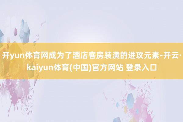 开yun体育网成为了酒店客房装潢的进攻元素-开云·kaiyun体育(中国)官方网站 登录入口