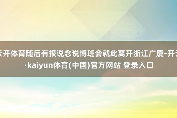 云开体育随后有报说念说博班会就此离开浙江广厦-开云·kaiyun体育(中国)官方网站 登录入口