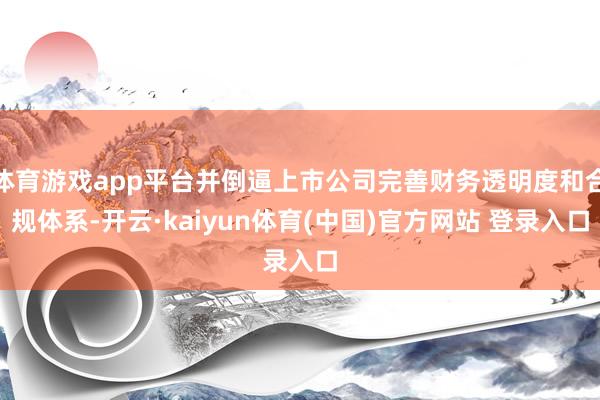 体育游戏app平台并倒逼上市公司完善财务透明度和合规体系-开云·kaiyun体育(中国)官方网站 登录入口