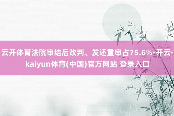 云开体育法院审结后改判、发还重审占75.6%-开云·kaiyun体育(中国)官方网站 登录入口