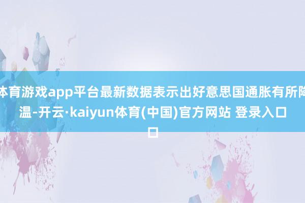 体育游戏app平台最新数据表示出好意思国通胀有所降温-开云·kaiyun体育(中国)官方网站 登录入口