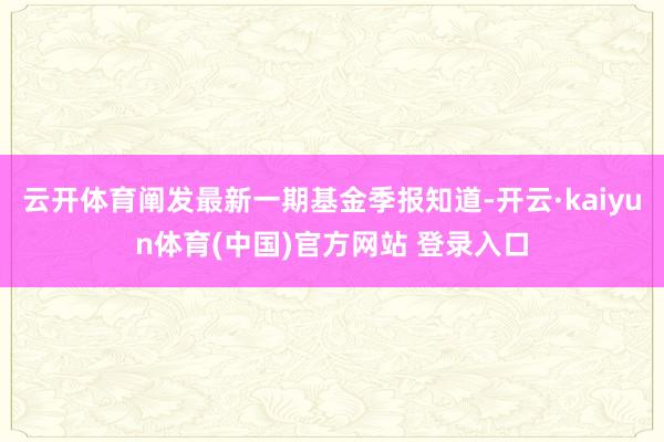云开体育阐发最新一期基金季报知道-开云·kaiyun体育(中国)官方网站 登录入口