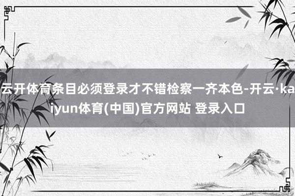 云开体育条目必须登录才不错检察一齐本色-开云·kaiyun体育(中国)官方网站 登录入口