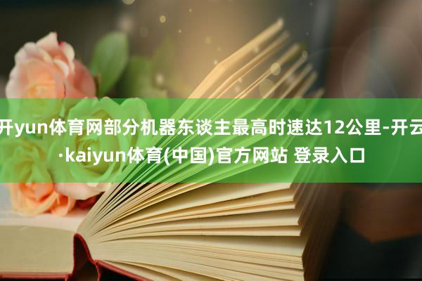 开yun体育网部分机器东谈主最高时速达12公里-开云·kaiyun体育(中国)官方网站 登录入口