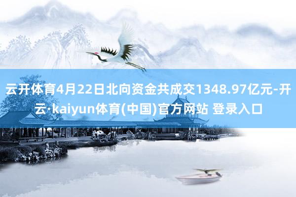 云开体育4月22日北向资金共成交1348.97亿元-开云·kaiyun体育(中国)官方网站 登录入口