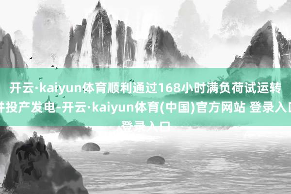 开云·kaiyun体育顺利通过168小时满负荷试运转并投产发电-开云·kaiyun体育(中国)官方网站 登录入口