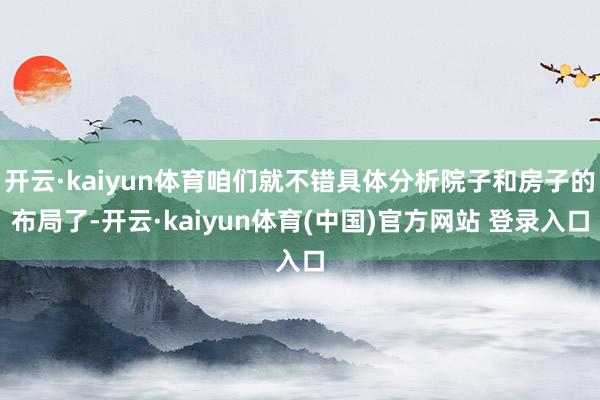 开云·kaiyun体育咱们就不错具体分析院子和房子的布局了-开云·kaiyun体育(中国)官方网站 登录入口