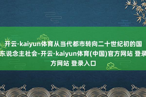 开云·kaiyun体育从当代都市转向二十世纪初的国际华东说念主社会-开云·kaiyun体育(中国)官方网站 登录入口