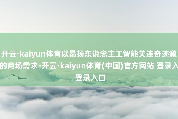 开云·kaiyun体育以昂扬东说念主工智能关连奇迹激增的商场需求-开云·kaiyun体育(中国)官方网站 登录入口