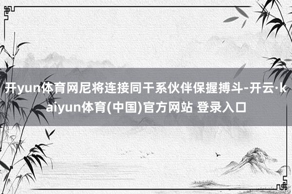 开yun体育网尼将连接同干系伙伴保握搏斗-开云·kaiyun体育(中国)官方网站 登录入口
